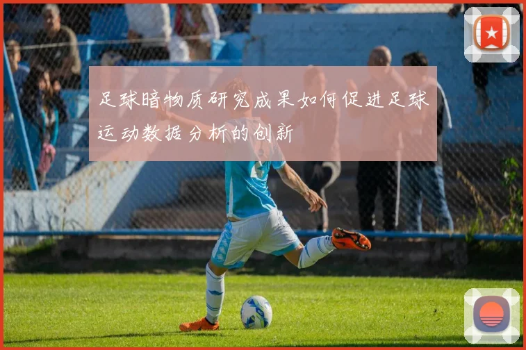 足球暗物质研究成果如何促进足球运动数据分析的创新