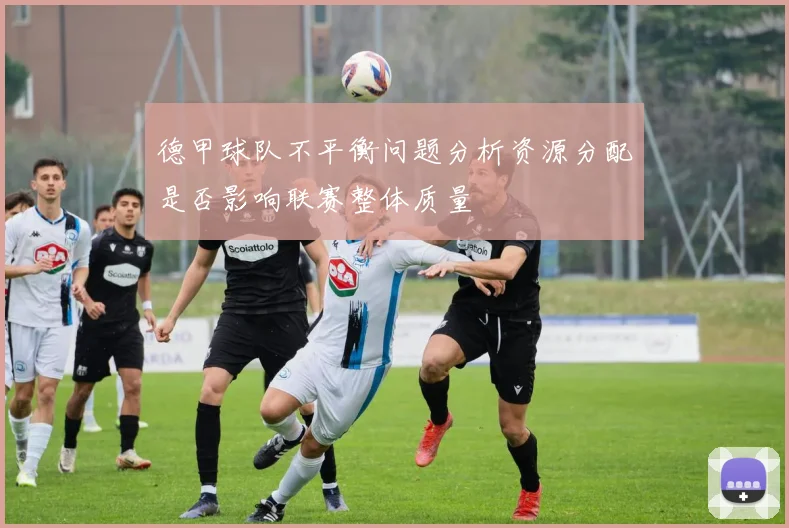 德甲球队不平衡问题分析资源分配是否影响联赛整体质量