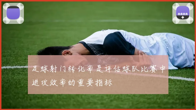 足球射门转化率是评估球队比赛中进攻效率的重要指标
