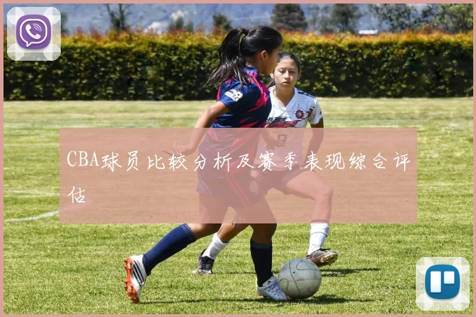 CBA球员比较分析及赛季表现综合评估