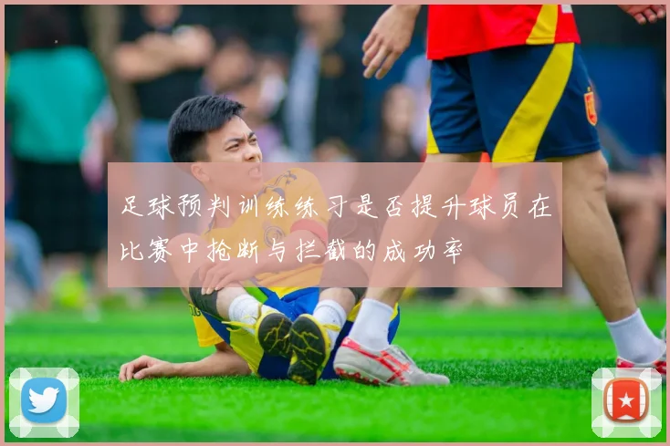 足球预判训练练习是否提升球员在比赛中抢断与拦截的成功率