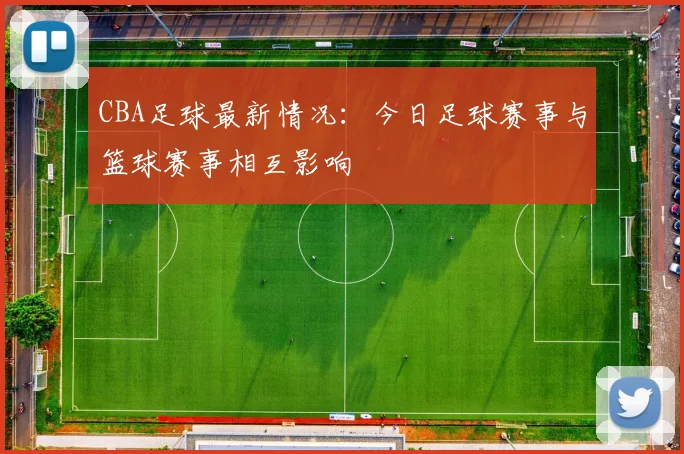 CBA足球最新情况：今日足球赛事与篮球赛事相互影响
