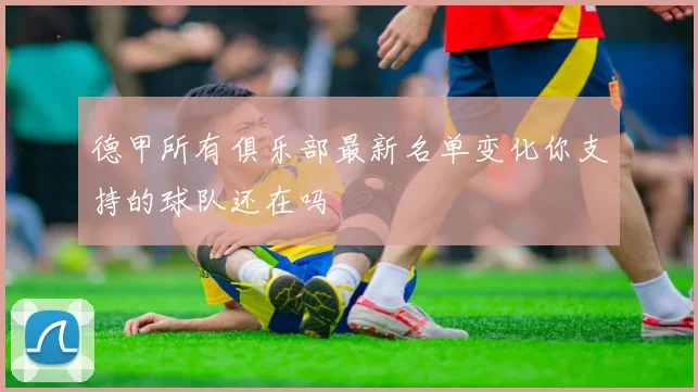 德甲所有俱乐部最新名单变化你支持的球队还在吗